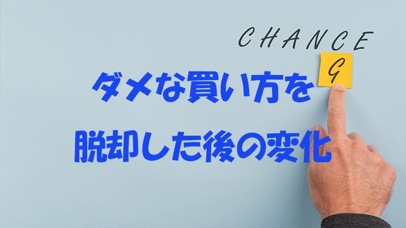 ダメな買い方を脱却した後の変化